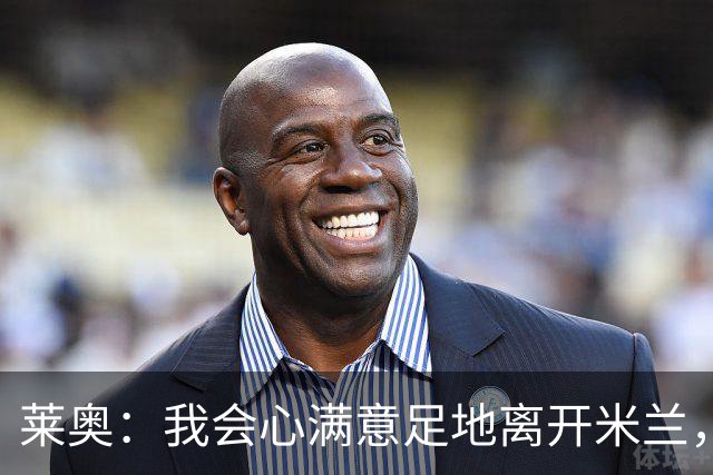 莱奥：我会心满意足地离开米兰，我已将球队带回应有的位置